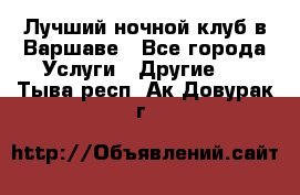 Лучший ночной клуб в Варшаве - Все города Услуги » Другие   . Тыва респ.,Ак-Довурак г.